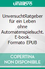 UnversuchtRatgeber für ein Leben ohne Automatenspielsucht. E-book. Formato EPUB ebook