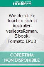 Wie der dicke Joachim sich in Australien verliebteRoman. E-book. Formato EPUB ebook di Angelika Singer