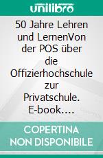 50 Jahre Lehren und LernenVon der POS über die Offizierhochschule zur Privatschule. E-book. Formato EPUB ebook di Wolfgang Großmann