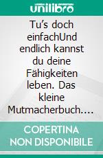 Tu’s doch einfachUnd endlich kannst du deine Fähigkeiten leben. Das kleine Mutmacherbuch. E-book. Formato EPUB ebook