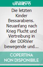 Die letzten Kinder Bessarabiens. Neuanfang nach Krieg Flucht und Vertreibung in der DDRVier bewegende und tragische Geschwisterschicksale. E-book. Formato EPUB