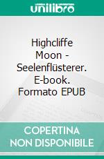 Highcliffe Moon - Seelenflüsterer. E-book. Formato EPUB ebook di Susanne Stelzner