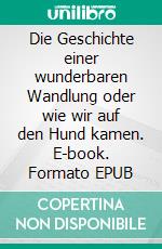 Die Geschichte einer wunderbaren Wandlung oder wie wir auf den Hund kamen. E-book. Formato EPUB ebook di Renate Kazempour