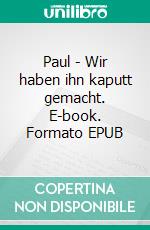 Paul - Wir haben ihn kaputt gemacht. E-book. Formato EPUB ebook di Stefan Brauer