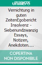 Vernichtung in guten ZeitenEgobericht Insolvenz - Siebenundzwanzig Essays, Notizen, Anekdoten. E-book. Formato EPUB ebook