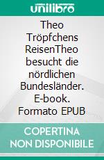 Theo Tröpfchens ReisenTheo besucht die nördlichen Bundesländer. E-book. Formato EPUB ebook