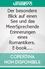 Der besondere Blick auf einen See und das MeerSprechende Erinnerungen eines Romantikers. E-book. Formato EPUB ebook