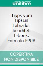 Tipps vom FipsEin Labrador berichtet. E-book. Formato EPUB