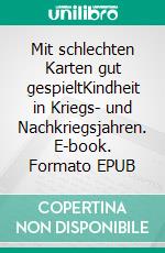 Mit schlechten Karten gut gespieltKindheit in Kriegs- und Nachkriegsjahren. E-book. Formato EPUB ebook