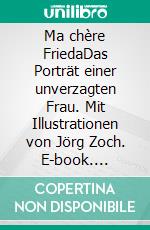 Ma chère FriedaDas Porträt einer unverzagten Frau. Mit Illustrationen von Jörg Zoch. E-book. Formato EPUB