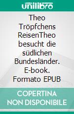 Theo Tröpfchens ReisenTheo besucht die südlichen Bundesländer. E-book. Formato EPUB ebook