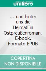 ... und hinter uns die HeimatEin Ostpreußenroman. E-book. Formato EPUB