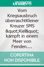 Vom Kriegsausbruch überraschtKleiner Kreuzer SMS &quot;Kiel&quot; kämpft in einem Meer von Feinden. E-book. Formato EPUB ebook