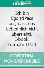 Ich bin Egoist!Pass auf, dass das Leben dich nicht übersieht!. E-book. Formato EPUB ebook