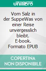 Vom Salz in der SuppeWas von einer Reise unvergesslich bleibt. E-book. Formato EPUB