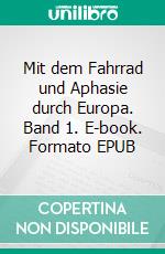 Mit dem Fahrrad und Aphasie durch Europa. Band 1. E-book. Formato EPUB ebook