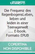 Die Frequenz des RegenbogensLeben, lieben und leiden in einer Teenagerwelt .... E-book. Formato EPUB