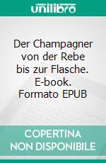 Der Champagner von der Rebe bis zur Flasche. E-book. Formato EPUB ebook di Günter-Otto Baus