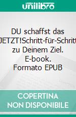 DU schaffst das JETZT!Schritt-für-Schritt zu Deinem Ziel. E-book. Formato EPUB ebook di Andreas Boskugel