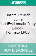 Unsere Freunde von e EridaniErstkontakt-Storys. E-book. Formato EPUB ebook di Sylvana Freyberg