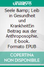 Seele &amp; Leib in Gesundheit und KrankheitEin Beitrag aus der Anthroposophie. E-book. Formato EPUB ebook