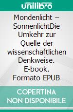 Mondenlicht – SonnenlichtDie Umkehr zur Quelle der wissenschaftlichen Denkweise. E-book. Formato EPUB ebook di Laszlo Böszörmenyi