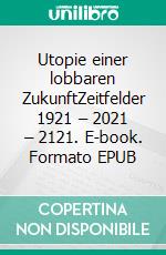 Utopie einer lobbaren ZukunftZeitfelder 1921 – 2021 – 2121. E-book. Formato EPUB