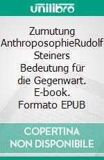 Zumutung AnthroposophieRudolf Steiners Bedeutung für die Gegenwart. E-book. Formato EPUB ebook