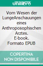 Vom Wesen der LungeAnschauungen eines Anthroposophischen Arztes. E-book. Formato EPUB ebook