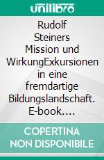 Rudolf Steiners Mission und WirkungExkursionen in eine fremdartige Bildungslandschaft. E-book. Formato EPUB ebook