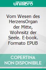 Vom Wesen des HerzensOrgan der Mitte, Wohnsitz der Seele. E-book. Formato EPUB ebook di Volker Fintelmann