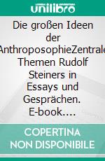 Die großen Ideen der AnthroposophieZentrale Themen Rudolf Steiners in Essays und Gesprächen. E-book. Formato EPUB ebook