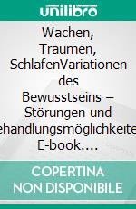 Wachen, Träumen, SchlafenVariationen des Bewusstseins – Störungen und Behandlungsmöglichkeiten. E-book. Formato EPUB ebook