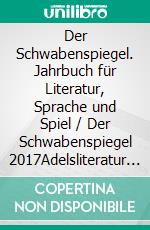 Der Schwabenspiegel. Jahrbuch für Literatur, Sprache und Spiel / Der Schwabenspiegel 2017Adelsliteratur und Dichterkrönung. E-book. Formato EPUB ebook