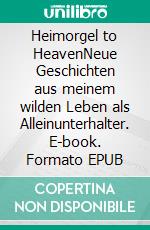 Heimorgel to HeavenNeue Geschichten aus meinem wilden Leben als Alleinunterhalter. E-book. Formato EPUB ebook