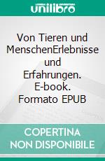 Von Tieren und MenschenErlebnisse und Erfahrungen. E-book. Formato EPUB ebook
