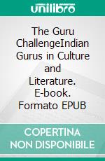 The Guru ChallengeIndian Gurus in Culture and Literature. E-book. Formato EPUB ebook di Elmar Schenkel