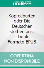 Kopfgeburten oder Die Deutschen sterben aus. E-book. Formato EPUB ebook