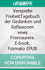 Verspielte FreiheitTagebuch der Gedanken und Reflexionen eines Freimaurers. E-book. Formato EPUB ebook di Helfried Blühdorn