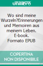 Wo sind meine Wurzeln?Erinnerungen und Memoiren aus meinem Leben. E-book. Formato EPUB ebook di Paul Schindler