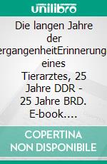 Die langen Jahre der VergangenheitErinnerungen eines Tierarztes, 25 Jahre DDR - 25 Jahre BRD. E-book. Formato EPUB