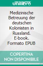 Medizinische Betreuung der deutschen Kolonisten in Russland. E-book. Formato EPUB