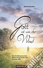 Gott ist wie der WindEine Erzählung aus dem letzten Krieg und der Zeit bis Ende 1948. E-book. Formato EPUB ebook