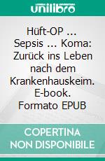 Hüft-OP ... Sepsis ... Koma: Zurück ins Leben nach dem Krankenhauskeim. E-book. Formato EPUB