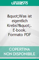 &quot;Was ist eigentlich Krebs?&quot;. E-book. Formato PDF ebook