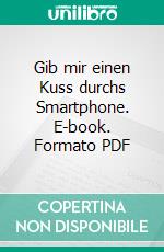 Gib mir einen Kuss durchs Smartphone. E-book. Formato PDF