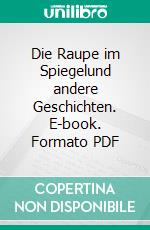 Die Raupe im Spiegelund andere Geschichten. E-book. Formato PDF