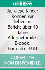 Ja, diese Kinder können wir liebenEin Bericht über 40 Jahre Adoptivfamilie. E-book. Formato EPUB