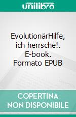 EvolutionärHilfe, ich herrsche!. E-book. Formato EPUB ebook