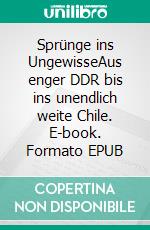 Sprünge ins UngewisseAus enger DDR bis ins unendlich weite Chile. E-book. Formato EPUB ebook di Manfred Sandner